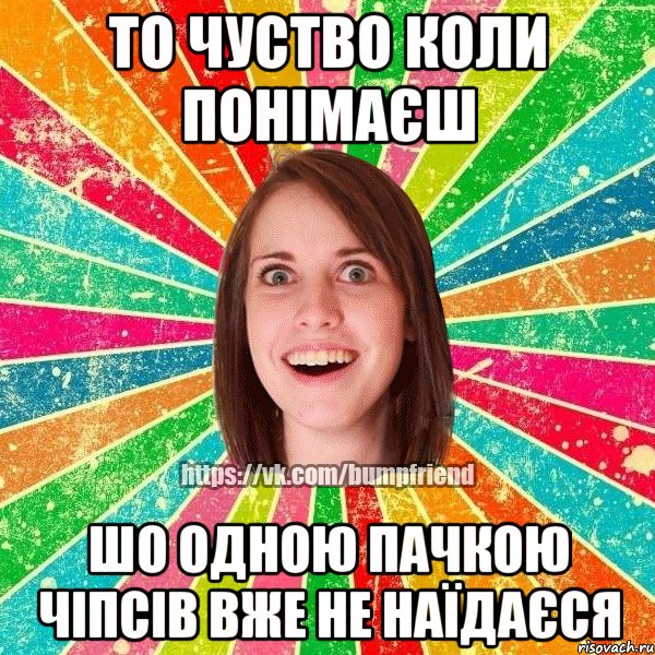 то чуство коли понімаєш шо одною пачкою чіпсів вже не наїдаєся, Мем Йобнута Подруга ЙоП