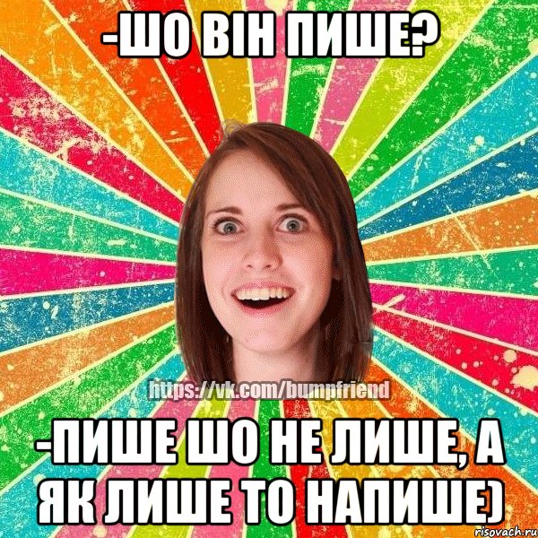 -шо він пише? -пише шо не лише, а як лише то напише), Мем Йобнута Подруга ЙоП