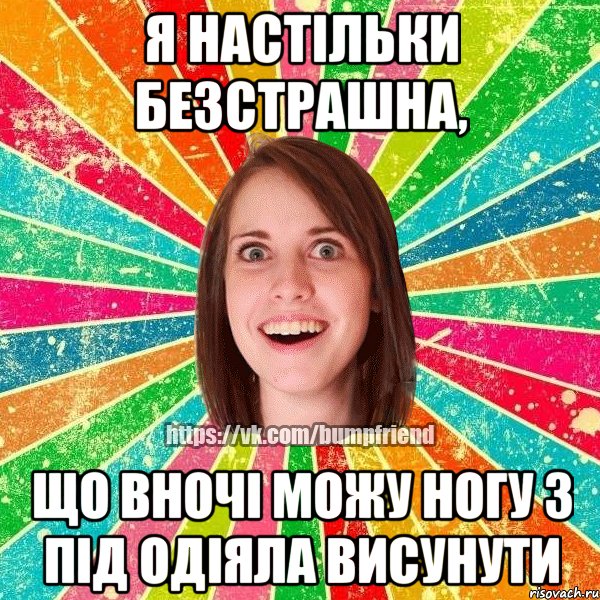 Я настільки безстрашна, що вночі можу ногу з під одіяла висунути, Мем Йобнута Подруга ЙоП