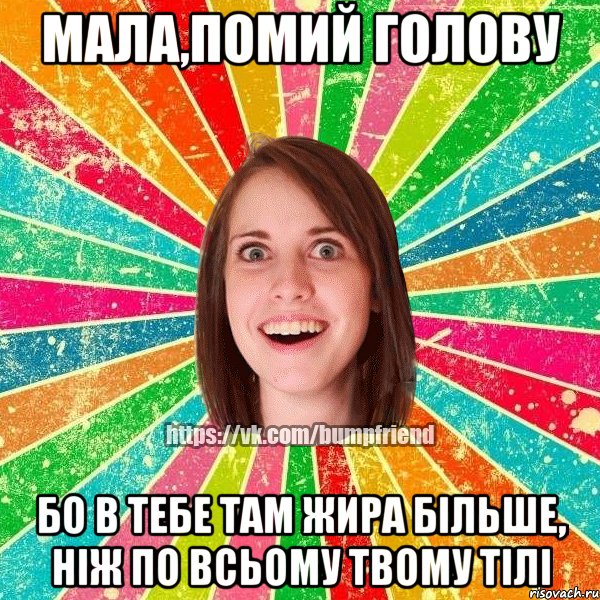 Мала,помий голову бо в тебе там жира більше, ніж по всьому твому тілі, Мем Йобнута Подруга ЙоП