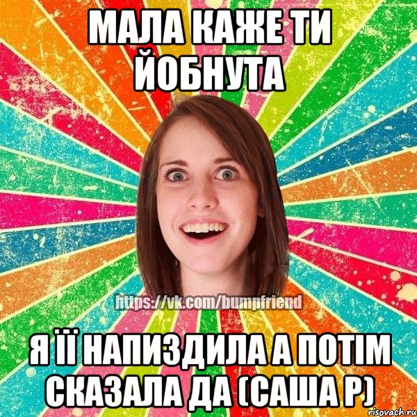 мала каже ти йобнута я її напиздила а потім сказала ДА (саша р), Мем Йобнута Подруга ЙоП