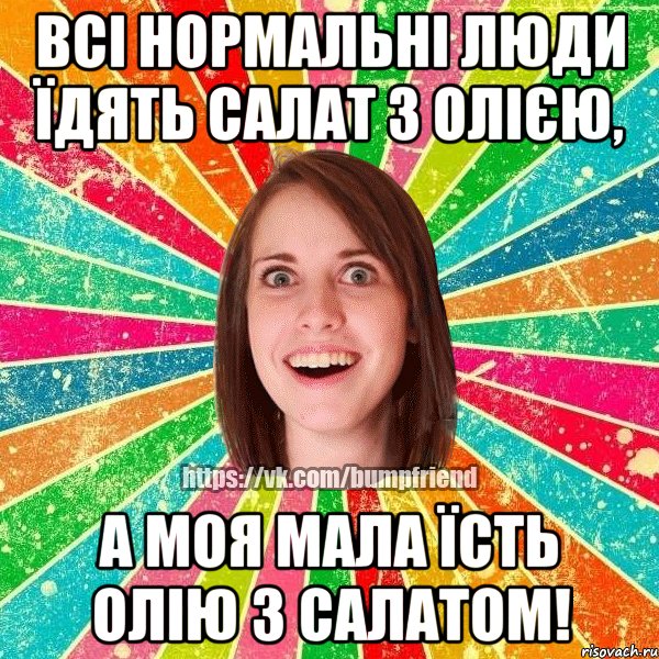 ВСІ НОРМАЛЬНІ ЛЮДИ ЇДЯТЬ САЛАТ З ОЛІЄЮ, А МОЯ МАЛА ЇСТЬ ОЛІЮ З САЛАТОМ!, Мем Йобнута Подруга ЙоП