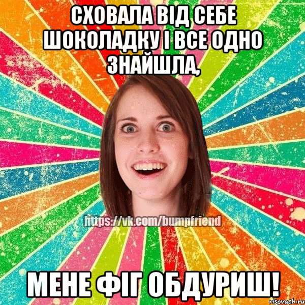 сховала від себе шоколадку і все одно знайшла, мене фіг обдуриш!, Мем Йобнута Подруга ЙоП