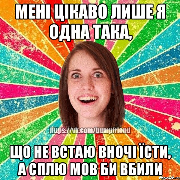 Мені цікаво лише я одна така, Що не встаю вночі їсти, а сплю мов би вбили, Мем Йобнута Подруга ЙоП