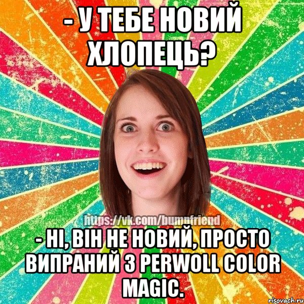 - У тебе новий хлопець? - Ні, він не новий, просто випраний з Perwoll Color Magic., Мем Йобнута Подруга ЙоП