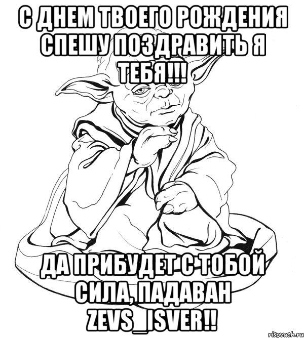 С Днем твоего рождения спешу поздравить я тебя!!! Да прибудет с тобой сила, падаван Zevs_Isver!!, Мем Мастер Йода