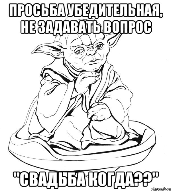 Просьба убедительная, НЕ задавать вопрос "СВАДЬБА КОГДА??", Мем Мастер Йода