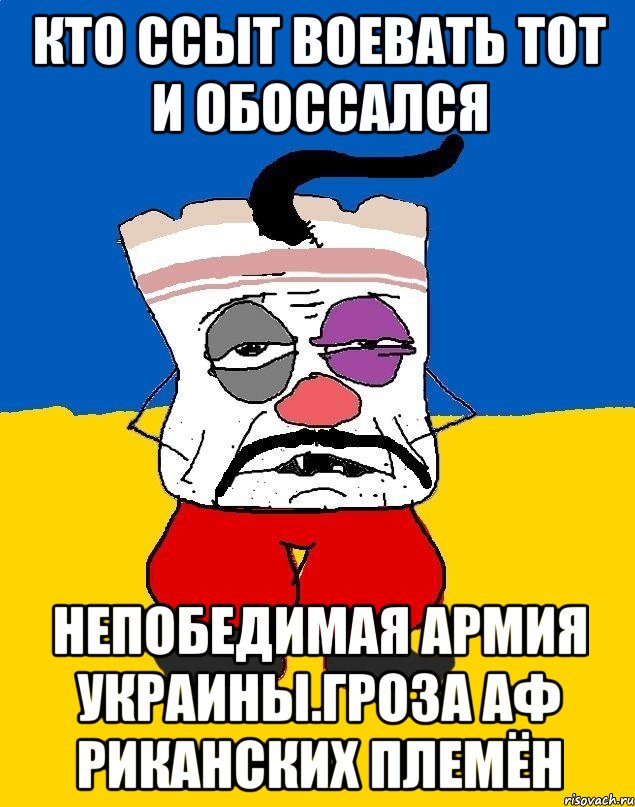 Кто ссыт воевать тот и обоссался Непобедимая армия украины.гроза аф риканских племён, Мем Западенец - тухлое сало