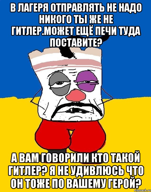 В лагеря отправлять не надо никого ты же не гитлер.может ещё печи туда поставите? А вам говорили кто такой гитлер? Я не удивлюсь что он тоже по вашему герой?, Мем Западенец - тухлое сало