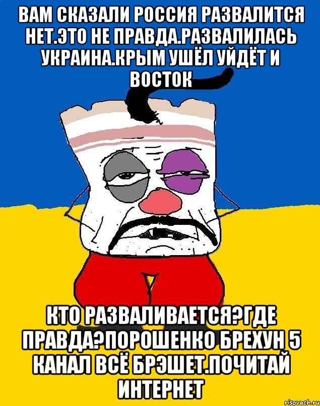 Вам сказали россия развалится нет.это не правда.развалилась украина.крым ушёл уйдёт и восток Кто разваливается?где правда?порошенко брехун 5 канал всё брэшет.почитай интернет, Мем Западенец - тухлое сало