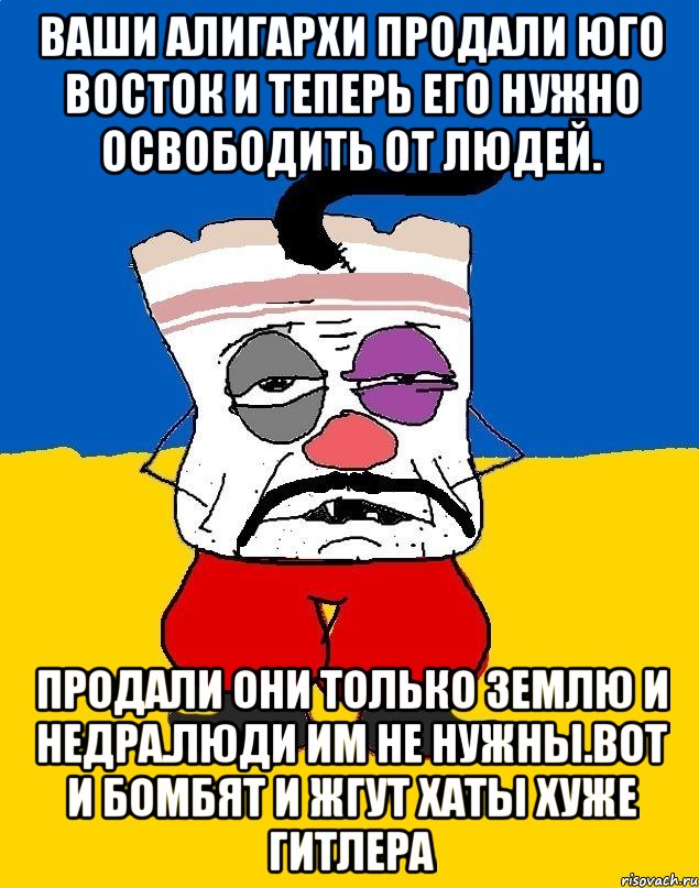 Ваши алигархи продали юго восток и теперь его нужно освободить от людей. Продали они только землю и недра.люди им не нужны.вот и бомбят и жгут хаты хуже гитлера, Мем Западенец - тухлое сало