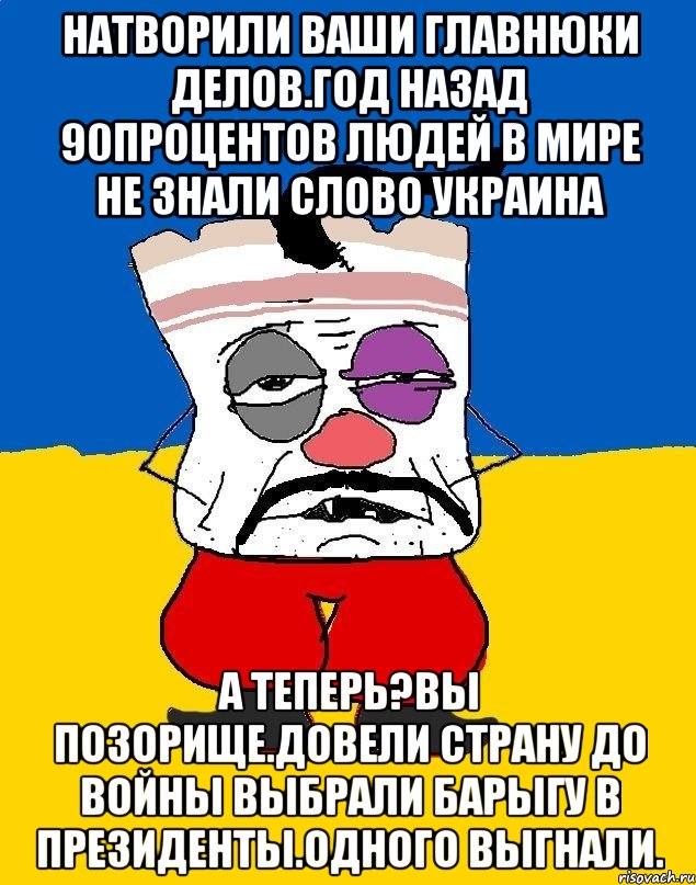 Натворили ваши главнюки делов.год назад 90процентов людей в мире не знали слово украина А теперь?вы позорище.довели страну до войны выбрали барыгу в президенты.одного выгнали., Мем Западенец - тухлое сало