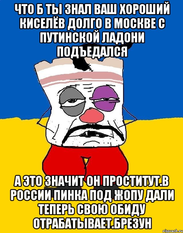 Что б ты знал ваш хороший киселёв долго в москве с путинской ладони подъедался А это значит он проститут.в россии пинка под жопу дали теперь свою обиду отрабатывает.брезун, Мем Западенец - тухлое сало