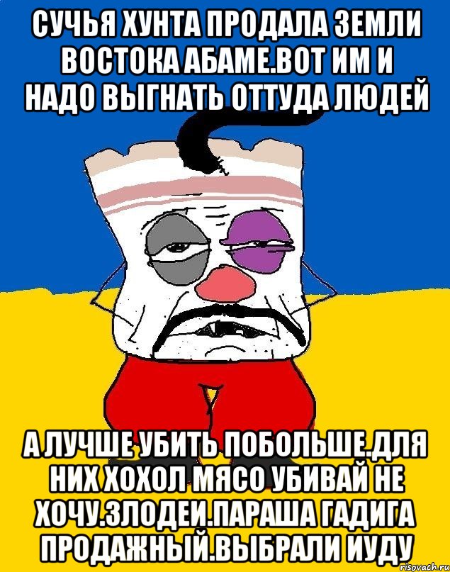 Сучья хунта продала земли востока абаме.вот им и надо выгнать оттуда людей А лучше убить побольше.для них хохол мясо убивай не хочу.злодеи.параша гадига продажный.выбрали иуду, Мем Западенец - тухлое сало