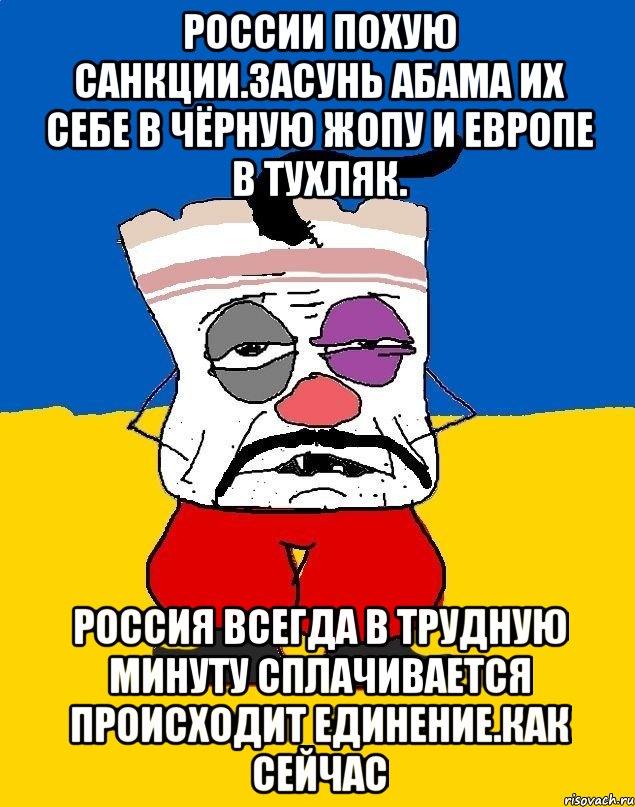 России похую санкции.засунь абама их себе в чёрную жопу и европе в тухляк. Россия всегда в трудную минуту сплачивается происходит единение.как сейчас, Мем Западенец - тухлое сало