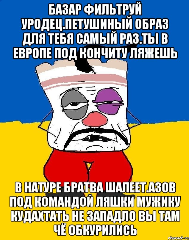 Базар фильтруй уродец.петушиный образ для тебя самый раз.ты в европе под кончиту ляжешь В натуре братва шалеет.азов под командой ляшки мужику кудахтать не западло вы там чё обкурились, Мем Западенец - тухлое сало