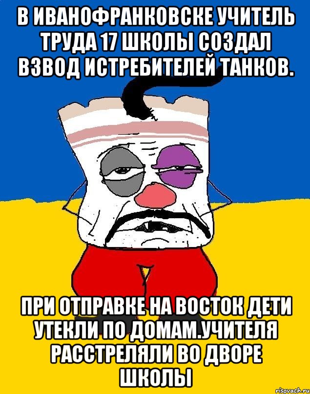 В иванофранковске учитель труда 17 школы создал взвод истребителей танков. При отправке на восток дети утекли по домам.учителя расстреляли во дворе школы, Мем Западенец - тухлое сало