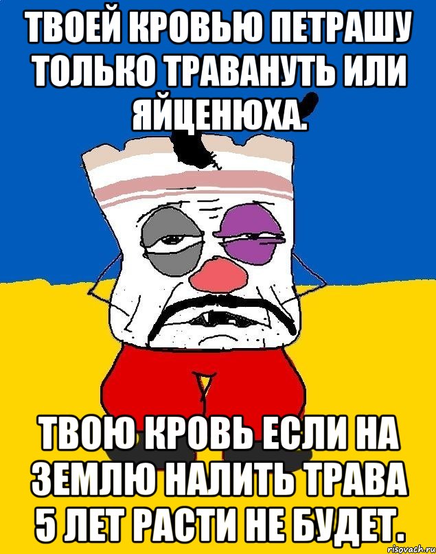 Твоей кровью петрашу только травануть или яйценюха. Твою кровь если на землю налить трава 5 лет расти не будет., Мем Западенец - тухлое сало