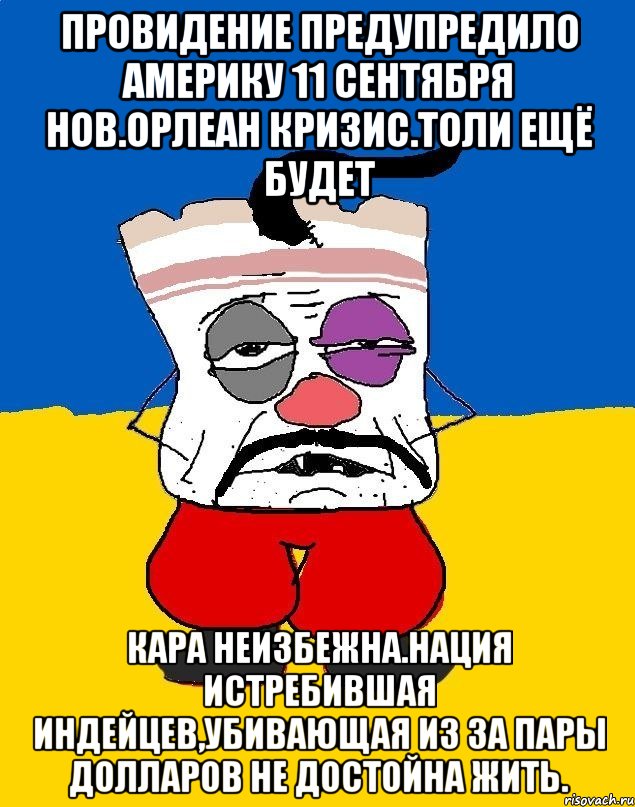 Провидение предупредило америку 11 сентября нов.орлеан кризис.толи ещё будет Кара неизбежна.нация истребившая индейцев,убивающая из за пары долларов не достойна жить., Мем Западенец - тухлое сало