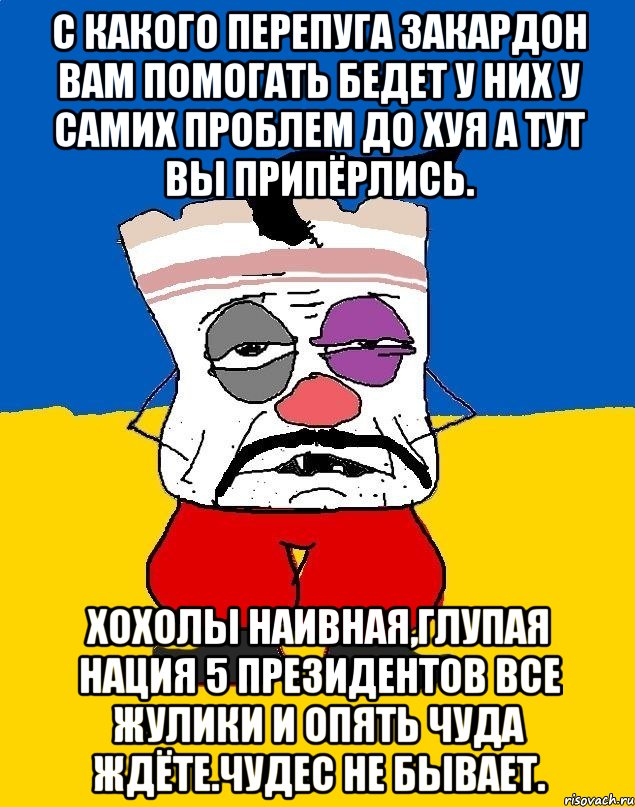 С какого перепуга закардон вам помогать бедет у них у самих проблем до хуя а тут вы припёрлись. Хохолы наивная,глупая нация 5 президентов все жулики и опять чуда ждёте.чудес не бывает., Мем Западенец - тухлое сало