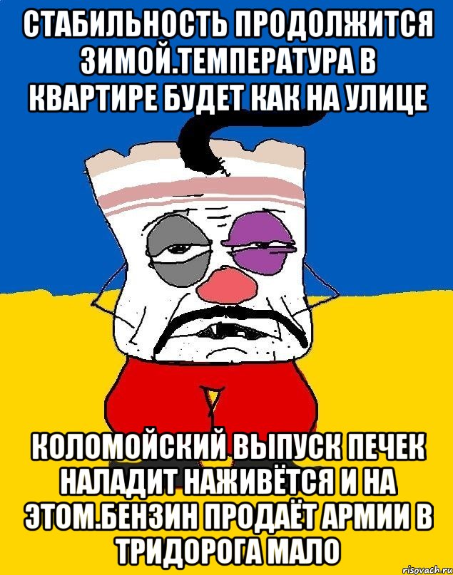 Стабильность продолжится зимой.температура в квартире будет как на улице Коломойский выпуск печек наладит наживётся и на этом.бензин продаёт армии в тридорога мало, Мем Западенец - тухлое сало