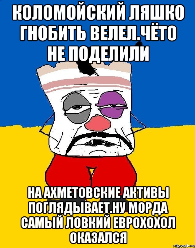 Коломойский ляшко гнобить велел.чёто не поделили На ахметовские активы поглядывает.ну морда самый ловкий еврохохол оказался, Мем Западенец - тухлое сало