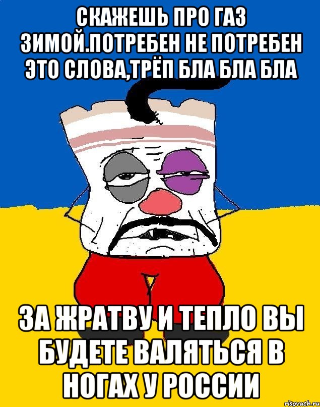 Скажешь про газ зимой.потребен не потребен это слова,трёп бла бла бла За жратву и тепло вы будете валяться в ногах у россии, Мем Западенец - тухлое сало