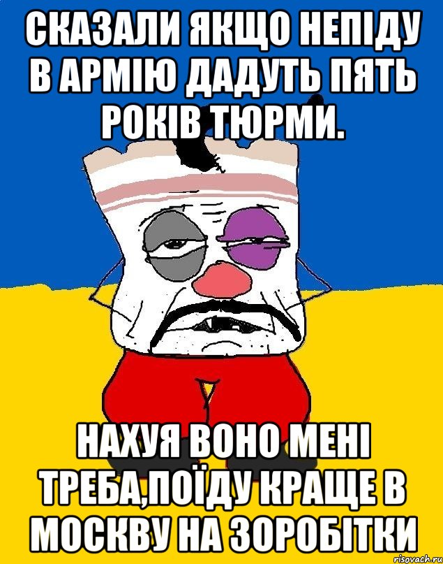 СКАЗАЛИ ЯКЩО НЕПІДУ В АРМІЮ ДАДУТЬ ПЯТЬ РОКІВ ТЮРМИ. НАХУЯ ВОНО МЕНІ ТРЕБА,ПОЇДУ КРАЩЕ В МОСКВУ НА ЗОРОБІТКИ, Мем Западенец - тухлое сало