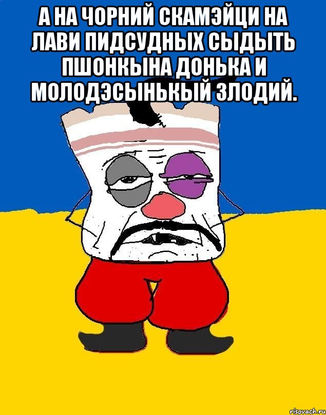 А НА ЧОРНИЙ СКАМЭЙЦИ НА ЛАВИ ПИДСУДНЫХ СЫДЫТЬ ПШОНКЫНА ДОНЬКА И МОЛОДЭСЫНЬКЫЙ ЗЛОДИЙ. , Мем Западенец - тухлое сало