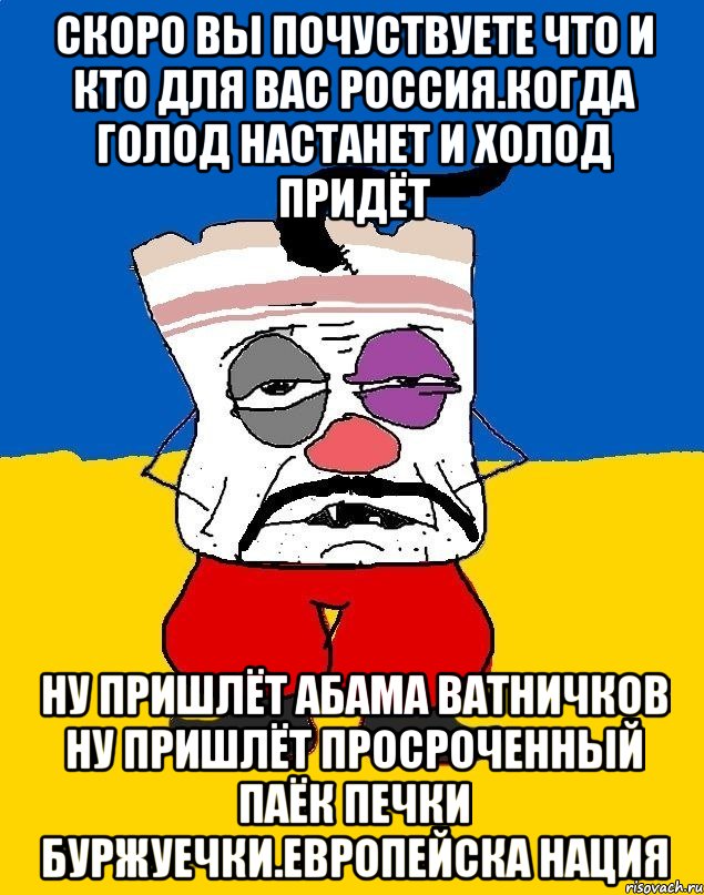 Скоро вы почуствуете что и кто для вас россиЯ.когда голод настанет и холод придёт Ну пришлёт абама ватничков ну пришлёт просроченный паёк печки буржуечки.европейска нация, Мем Западенец - тухлое сало