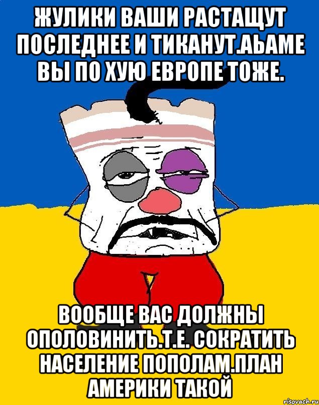 Жулики ваши растащут последнее и тиканут.аьаме вы по хую европе тоже. Вообще вас должны ополовинить.т.е. сократить население пополам.план америки такой, Мем Западенец - тухлое сало