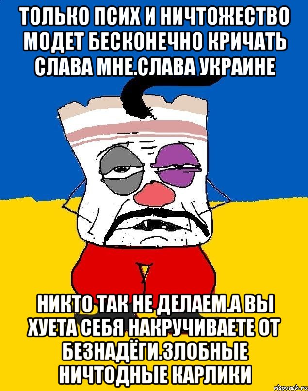 Только псих и ничтожество модет бесконечно кричать слава мне.слава украине Никто так не делаем.а вы хуета себя накручиваете от безнадёги.злобные ничтодные карлики, Мем Западенец - тухлое сало