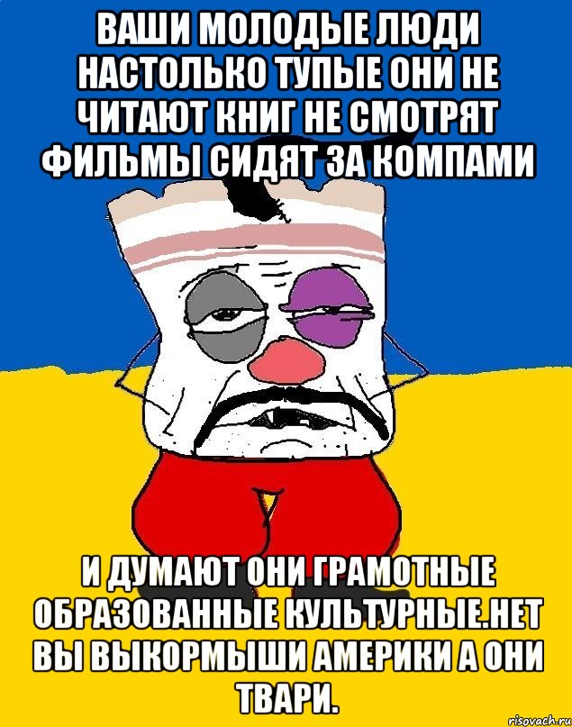 Ваши молодые люди настолько тупые они не читают книг не смотрят фильмы сидят за компами И думают они грамотные образованные культурные.нет вы выкормыши америки а они твари., Мем Западенец - тухлое сало