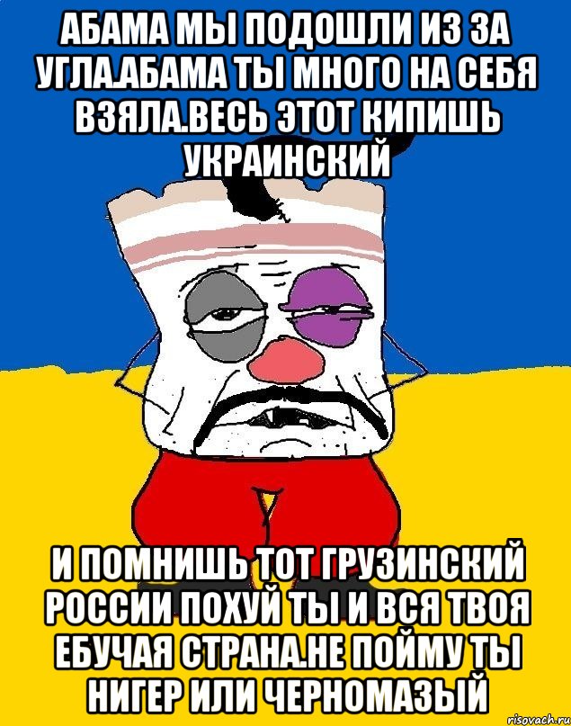 Абама мы подошли из за угла.абама ты много на себя взяла.весь этот кипишь украинский И помнишь тот грузинский россии похуй ты и вся твоя ебучая страна.не пойму ты нигер или черномазый, Мем Западенец - тухлое сало