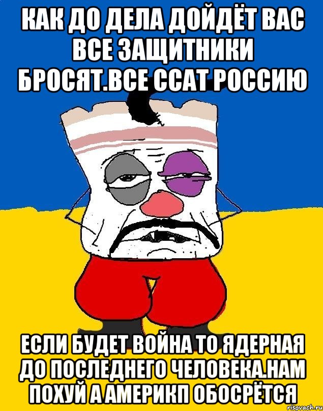 Как до дела дойдёт вас все защитники бросят.все ссат россию Если будет война то ядерная до последнего человека.нам похуй а америкп обосрётся