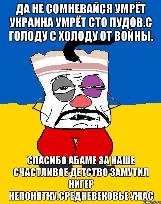 Да не сомневайся умрёт украина умрёт сто пудов.с голоду с холоду от войны. Спасибо абаме за наше счастливое детство замутил нигер непонятку.средневековье ужас, Мем Западенец - тухлое сало