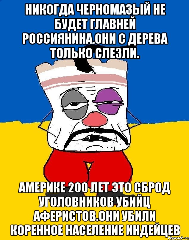 Никогда черномазый не будет главней россиянина.они с дерева только слезли. Америке 200 лет это сброд уголовников убийц аферистов.они убили коренное население индейцев, Мем Западенец - тухлое сало