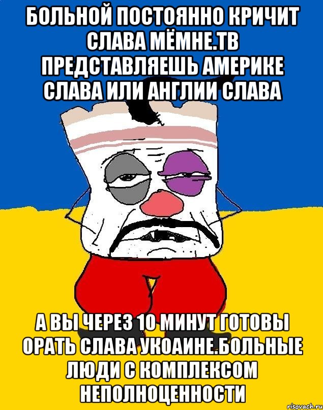 Больной постоянно кричит слава мёмне.тв представляешь америке слава или англии слава А вы через 10 минут готовы орать слава укоаине.больные люди с комплексом неполноценности, Мем Западенец - тухлое сало