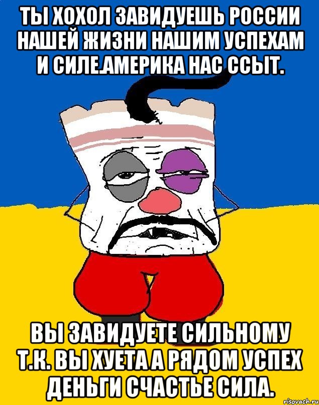 Ты хохол завидуешь россии нашей жизни нашим успехам и силе.америка нас ссыт. Вы завидуете сильному т.к. вы хуета а рядом успех деньги счастье сила., Мем Западенец - тухлое сало