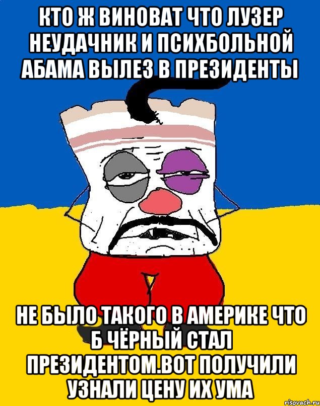 Кто ж виноват что лузер неудачник и психбольной абама вылез в президенты Не было такого в америке что б чёрный стал президентом.вот получили узнали цену их ума, Мем Западенец - тухлое сало