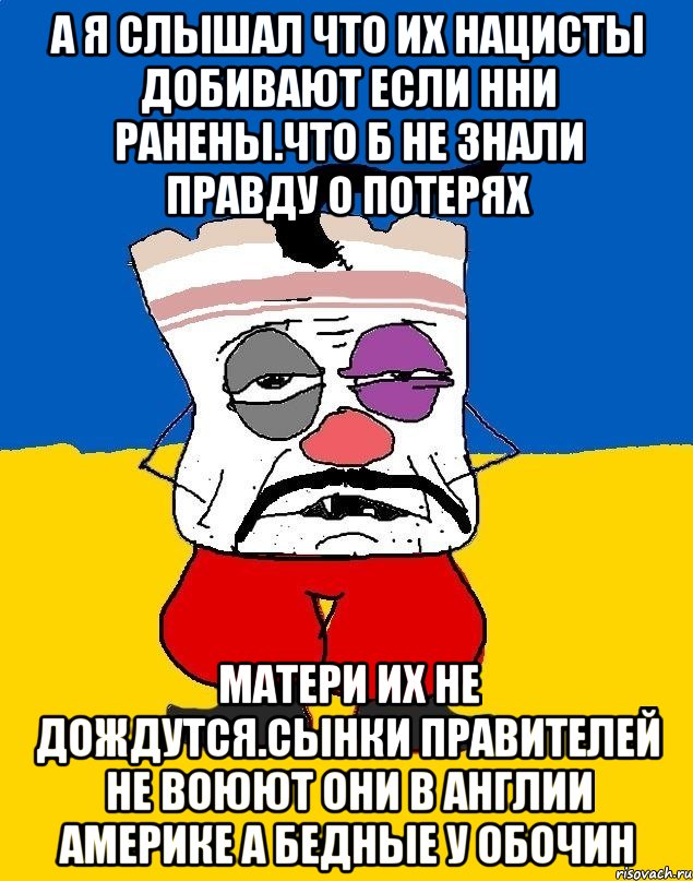 А я слышал что их нацисты добивают если нни ранены.что б не знали правду о потерях Матери их не дождутся.сынки правителей не воюют они в англии америке а бедные у обочин, Мем Западенец - тухлое сало