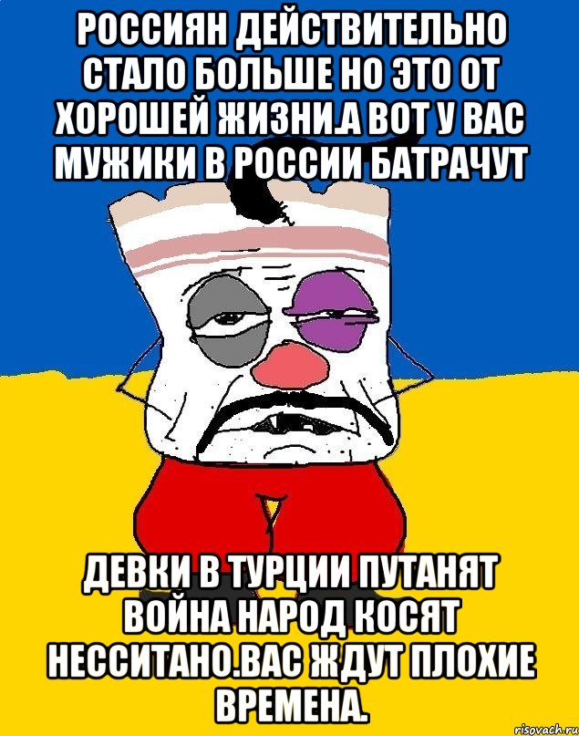 Россиян действительно стало больше но это от хорошей жизни.а вот у вас мужики в россии батрачут Девки в турции путанят война народ косят несситано.вас ждут плохие времена., Мем Западенец - тухлое сало