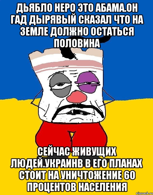 Дьябло неро это абама.он гад дырявый сказал что на земле должно остаться половина Сейчас живущих людей.украинв в его планах стоит на уничтожение 60 процентов населения, Мем Западенец - тухлое сало