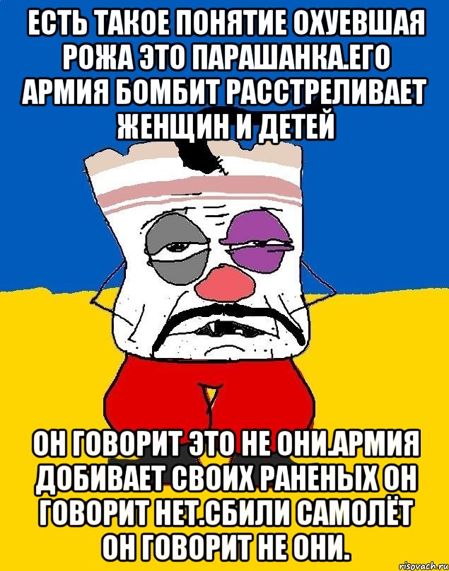 Есть такое понятие охуевшая рожа это парашанка.его армия бомбит расстреливает женщин и детей Он говорит это не они.армия добивает своих раненых он говорит нет.сбили самолёт он говорит не они., Мем Западенец - тухлое сало