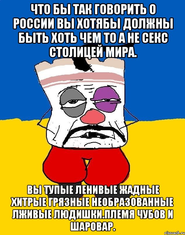 Что бы так говорить о россии вы хотябы должны быть хоть чем то а не секс столицей мира. Вы тупые ленивые жадные хитрые грязные необразованные лживые людишки.племя чубов и шаровар., Мем Западенец - тухлое сало