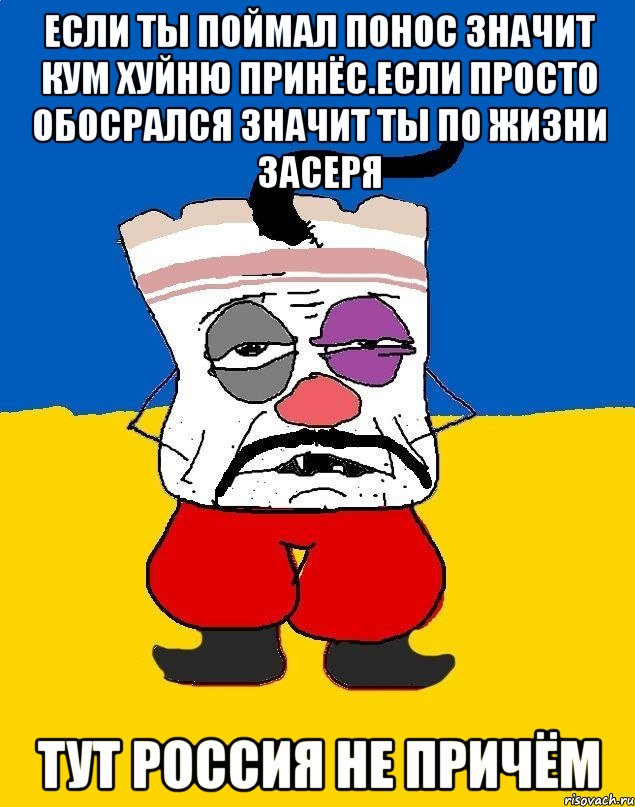 Если ты поймал понос значит кум хуйню принёс.если просто обосрался значит ты по жизни засеря Тут россия не причём, Мем Западенец - тухлое сало