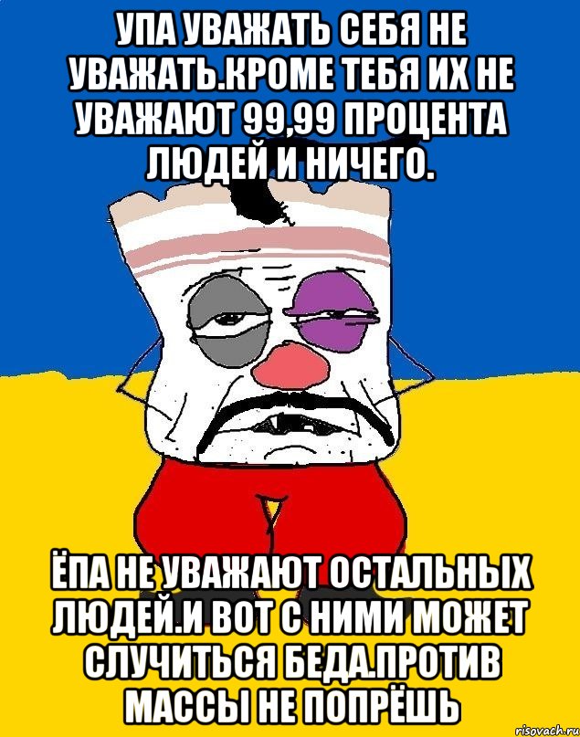 Упа уважать себя не уважать.кроме тебя их не уважают 99,99 процента людей и ничего. Ёпа не уважают остальных людей.и вот с ними может случиться беда.против массы не попрёшь, Мем Западенец - тухлое сало