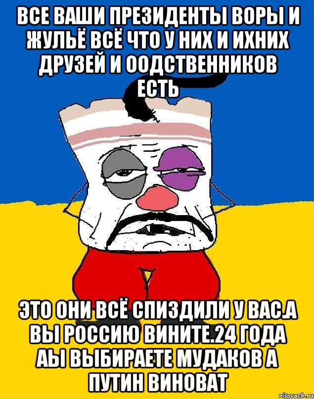 Все ваши президенты воры и жульё всё что у них и ихних друзей и оодственников есть Это они всё спиздили у вас.а вы россию вините.24 года аы выбираете мудаков а путин виноват, Мем Западенец - тухлое сало