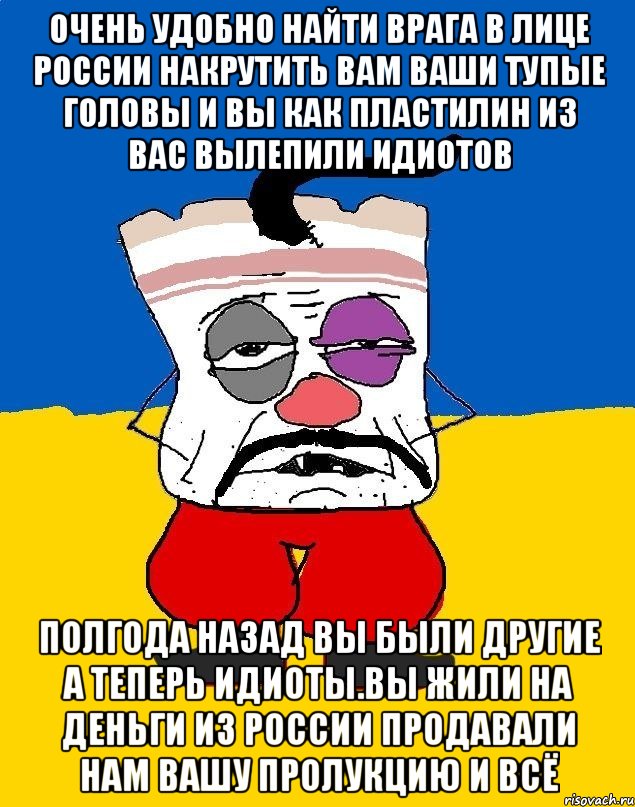 Очень удобно найти врага в лице россии накрутить вам ваши тупые головы и вы как пластилин из вас вылепили идиотов Полгода назад вы были другие а теперь идиоты.вы жили на деньги из россии продавали нам вашу пролукцию и всё, Мем Западенец - тухлое сало