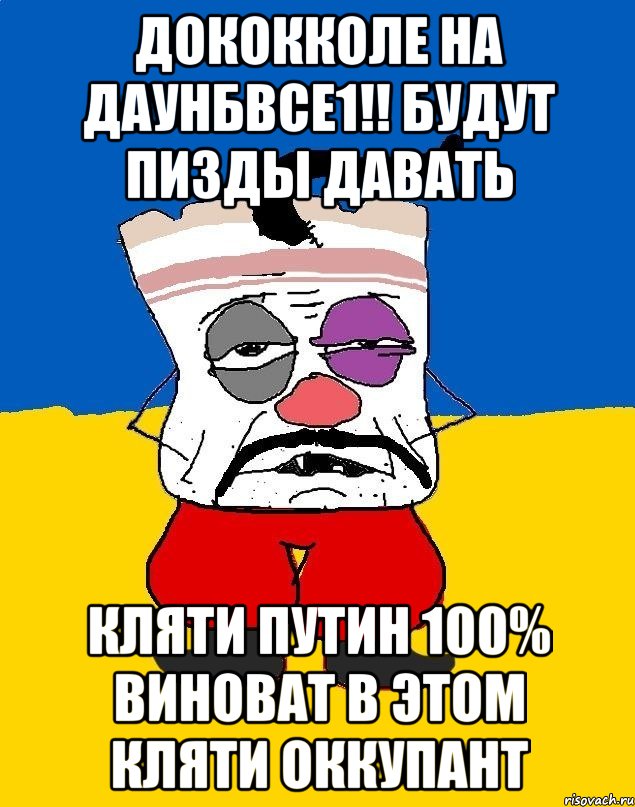 дококколе на даунбвсе1!! будут пизды давать кляти путин 100% виноват в этом кляти оккупант